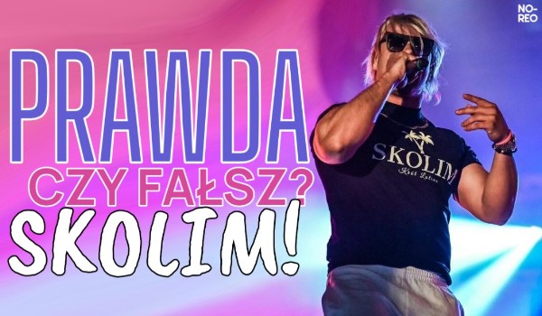 Prawda czy fałsz? Skolim!