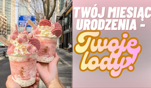 Twój miesiąc urodzenia – Twoje lody!