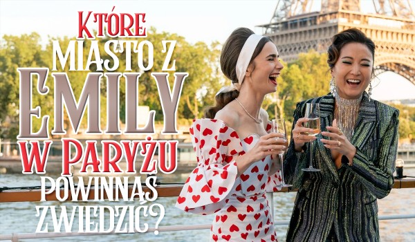 Które miasto z serialu Emily w Paryżu powinnaś zwiedzić?