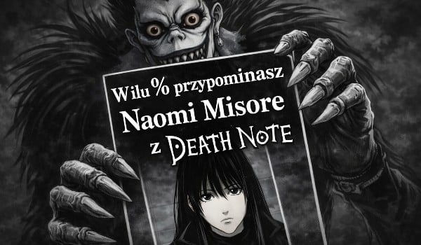 W ilu % przypominasz Naomi Misore z Death Note?