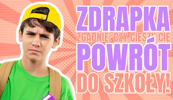 Zdrapka zgadnie, czy cieszy Cię powrót do szkoły!
