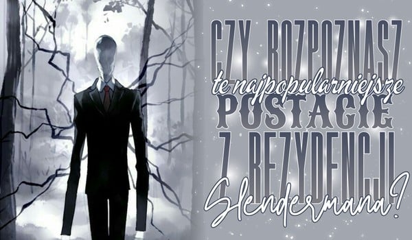 Czy rozpoznasz te najpopularniejsze postacie z Rezydencji Slendermana?