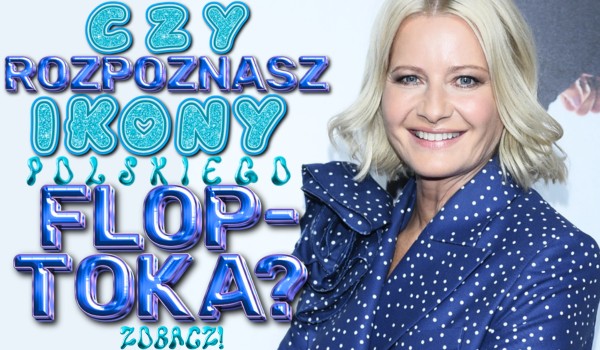 Czy rozpoznasz ikony polskiego Floptoka?