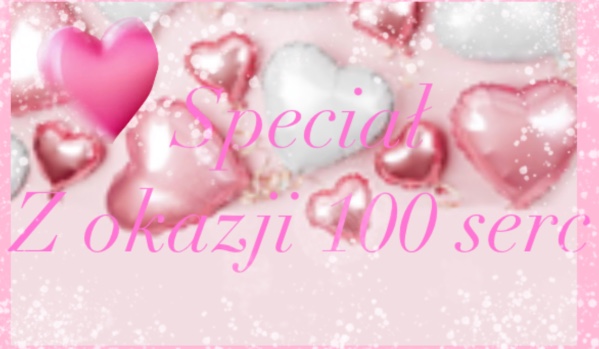Speciał z okazji 100 serc!