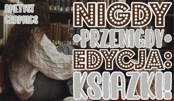 Nigdy, przenigdy… edycja: książki!