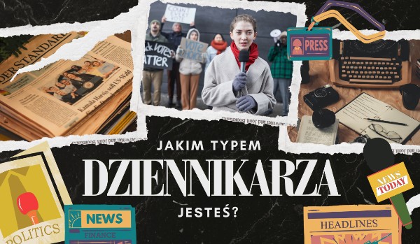 Jakim typem dziennikarza jesteś?