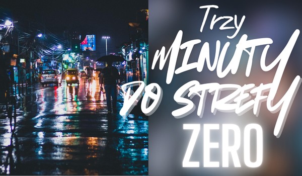 ,,TRZY MINUTY DO STREFY ZERO” – One Shot (13+)