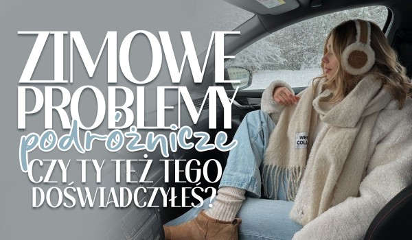 Podróżnicze problemy zimą! – Czy Ty też tego doświadczyłeś?