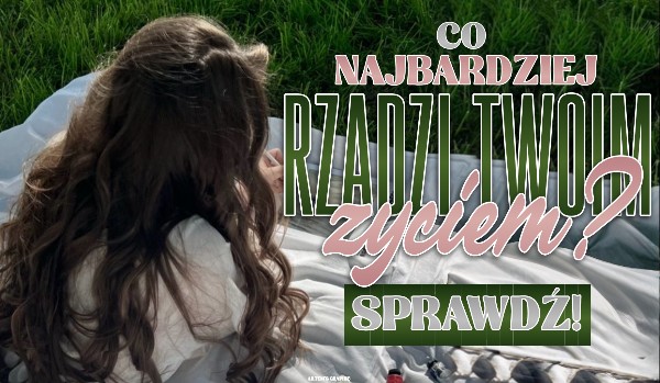 Co najbardziej rządzi Twoim życiem?