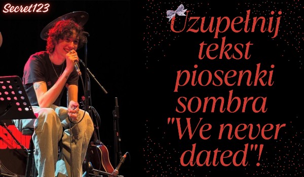 Uzupełnij tekst piosenki sombra „We never dated”!