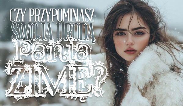 Czy przypominasz swoją urodą Panią Zimę?