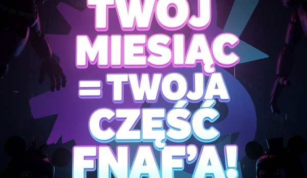 twój miesiąc = twoja część FnaF’a!