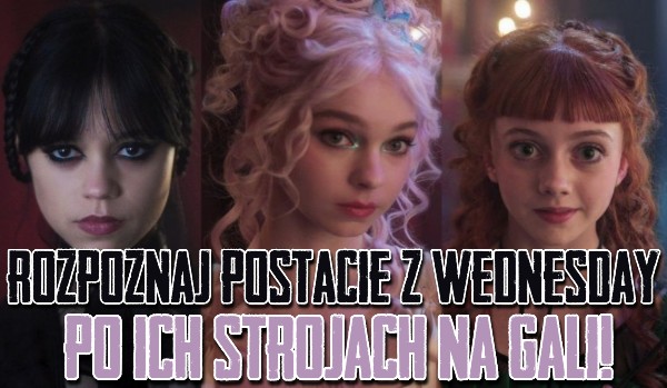Rozpoznaj postacie z serialu „Wednesday” po ich strojach na gali!