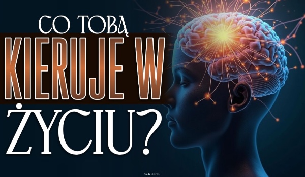 Co Tobą kieruje w życiu?