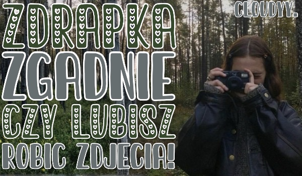 Zdrapka zgadnie, czy lubisz robić zdjęcia!