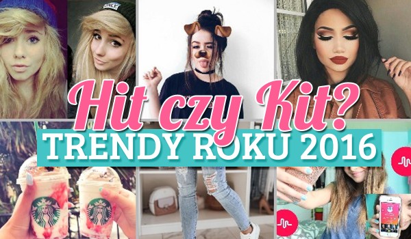 Hit czy Kit? – edycja: trendy w 2016 roku!
