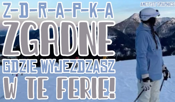 Zdrapka: Zgadnę gdzie wyjeżdżasz w te ferie!