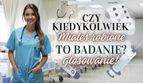 Czy kiedykolwiek miałeś robione to badanie? Głosowanie!
