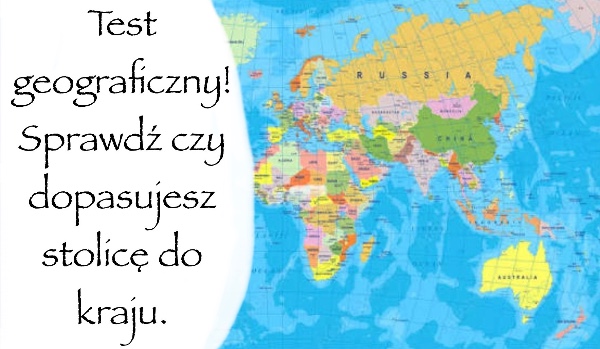 Test geograficzny! Sprawdź czy dopasujesz stolicę do kraju.