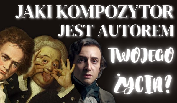 Jaki kompozytor jest autorem Twojego życia?