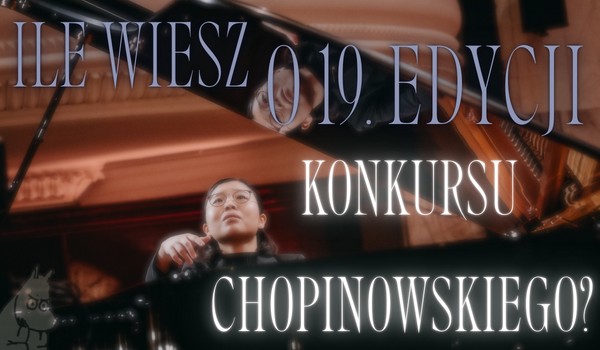Ile wiesz o 19. edycji Konkursu Chopinowskiego?