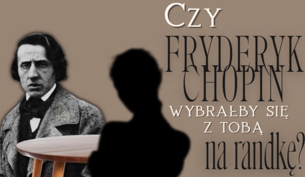 Czy Fryderyk Chopin wybrałby się z Tobą na randkę?