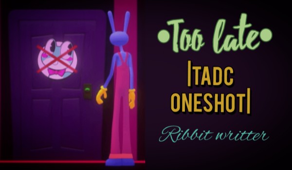•Too late• |TADC ONESHOT| Ribbit writter