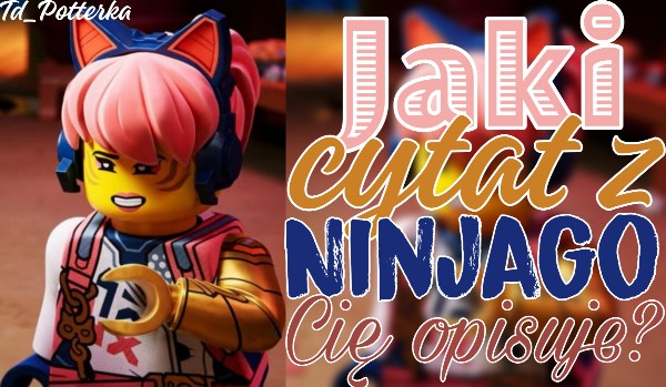 Jaki cytat z Ninjago Cię opisuje?