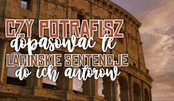 Czy potrafisz dopasować te łacińskie sentencje do ich autorów?