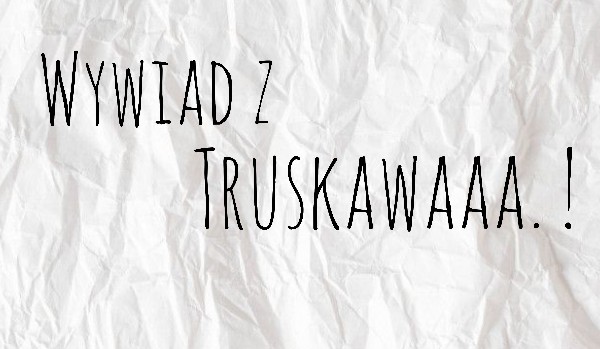 Wywiad z Truskawaaa. !