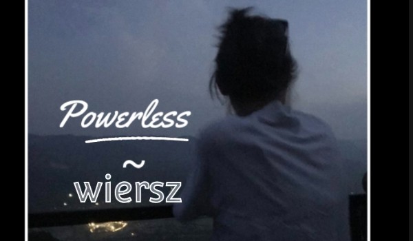 Powerless ~ wiersz