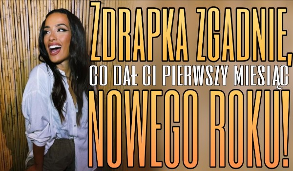 Zdrapka zgadnie, co dał Ci pierwszy miesiąc Nowego Roku!
