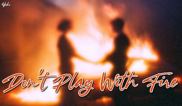 Don’t Play With Fire |one shot|