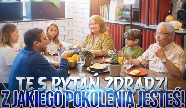Te 5 PYTAŃ zdradzi z którego pokolenia jesteś!