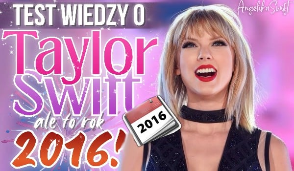Test wiedzy o Taylor Swift, ale to 2016 rok!