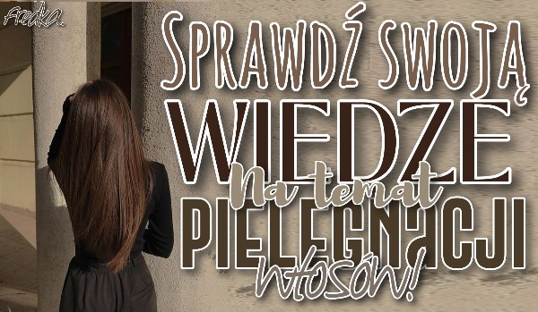 Sprawdź swoją wiedzę na temat pielęgnacji włosów!