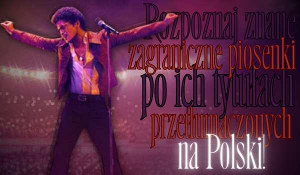 Rozpoznaj znane zagraniczne piosenki po ich tytułach przetłumaczonych na polski!