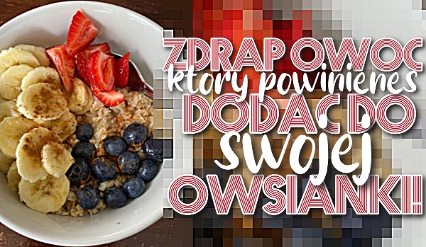 Zdrap owoc, który powinieneś dodać do swojej owsianki!
