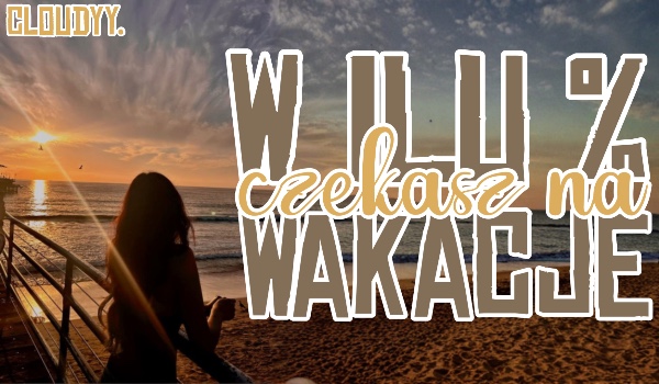 W ilu % czekasz na wakacje?