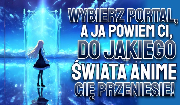 Wybierz portal, a ja powiem Ci, do jakiego świata anime Cię przeniesie!