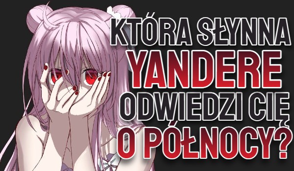 Która słynna yandere odwiedzi Cię o północy?