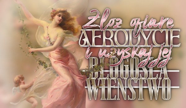 Złóż ofiarę Afrodycie i otrzymaj jej błogosławieństwo!