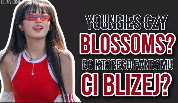 Youngies czy Blossoms? Do którego fandomu Ci bliżej?