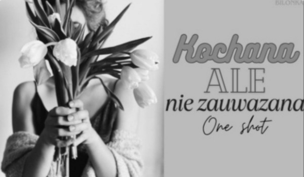 Kochana, ale nie zauważana ~ one shot