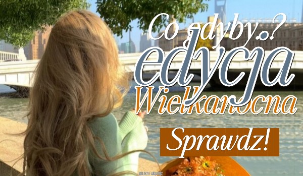 Co gdyby…? Edycja wielkanocna!