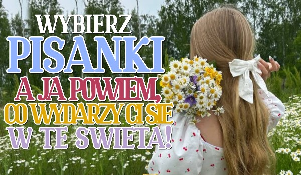 Wybierz pisanki, a ja powiem, co wydarzy Ci się w te święta!