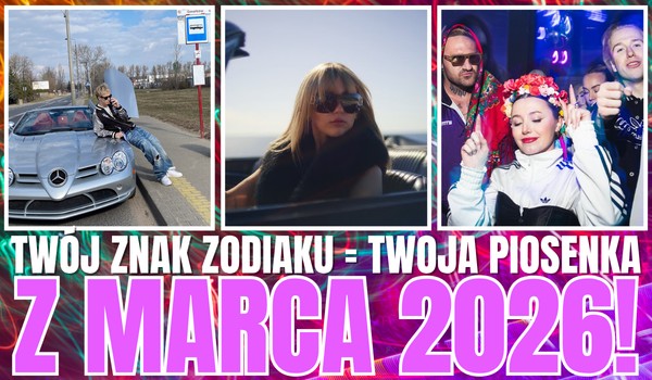 Twój znak zodiaku = Twoja piosenka z marca 2026!