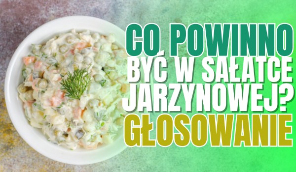 Co powinno być w sałatce jarzynowej? – Głosowanie