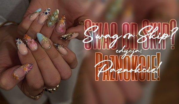 Swag or Skip? Edycja: Paznokcie!