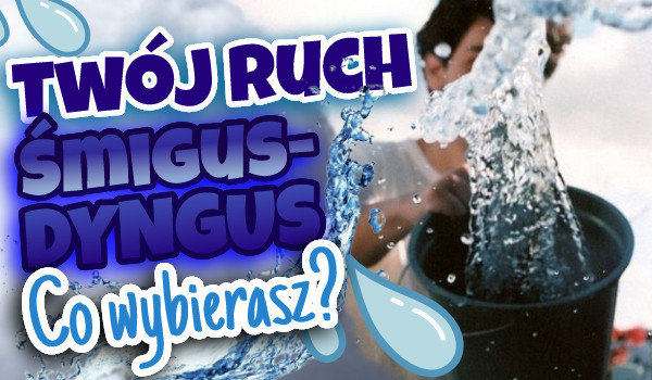 Twój ruch w Śmigus-Dyngus! – Co wybierasz?